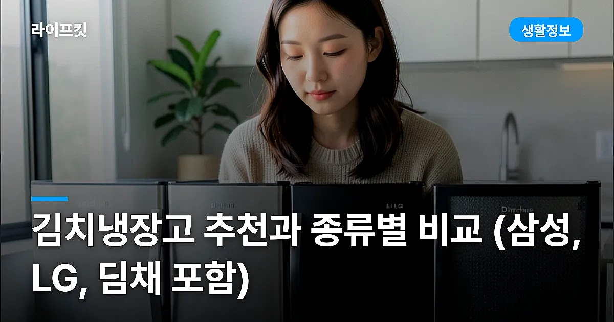김치냉장고 추천과 종류별 비교 (삼성, LG, 딤채 포함)