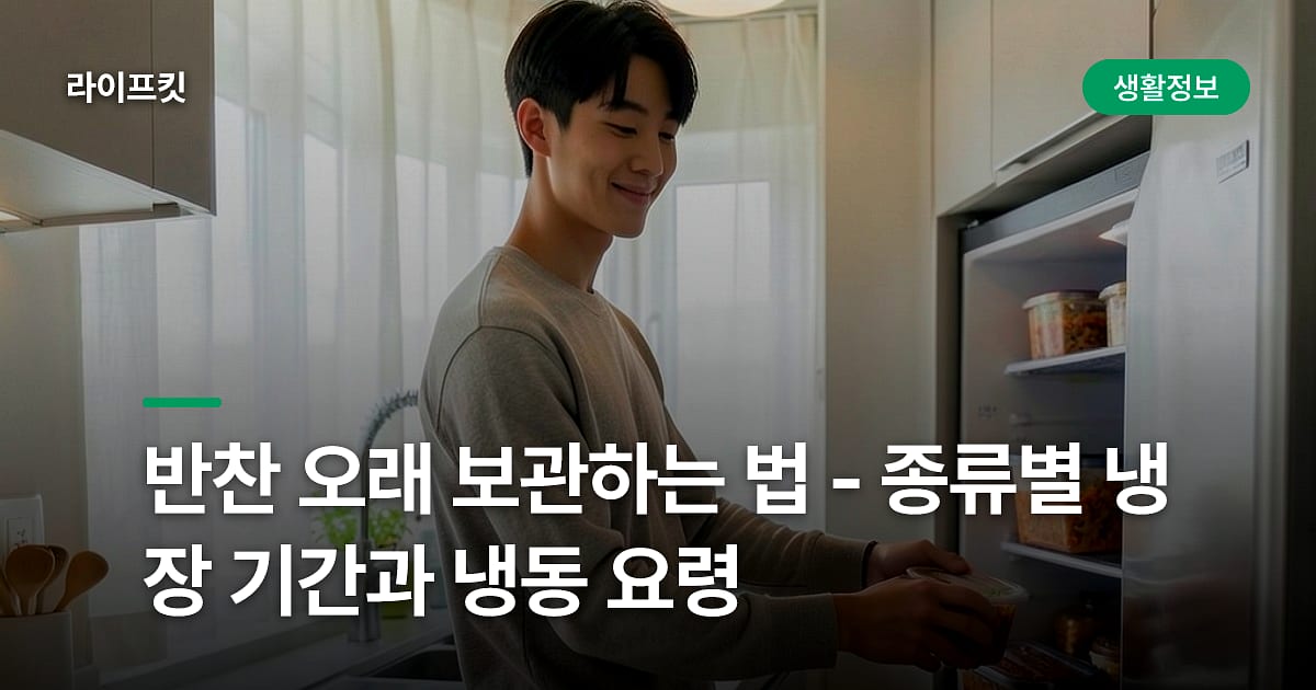 반찬 오래 보관하는 법 - 종류별 냉장 기간과 냉동 요령