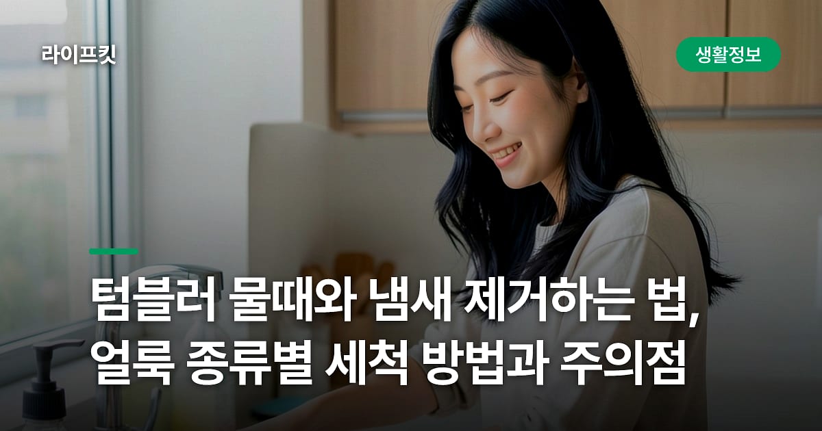 텀블러 물때와 냄새 제거하는 법, 얼룩 종류별 세척 방법과 주의점