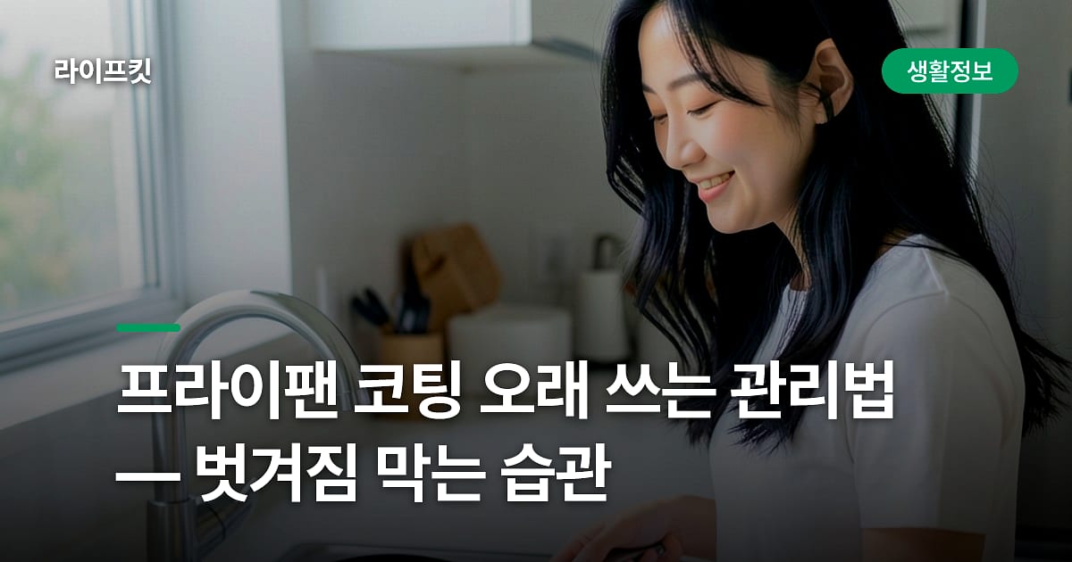 프라이팬 코팅 오래 쓰는 관리법 — 벗겨짐 막는 습관